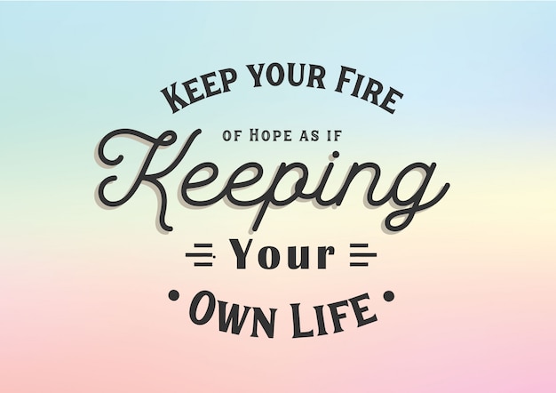 Keep your Fire of Hope as if keeping your own life lettering