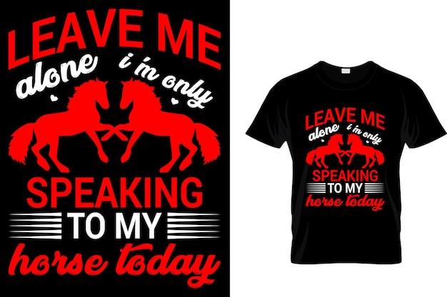 Leave me alone Im only speaking to my horse today Horse T Shirt