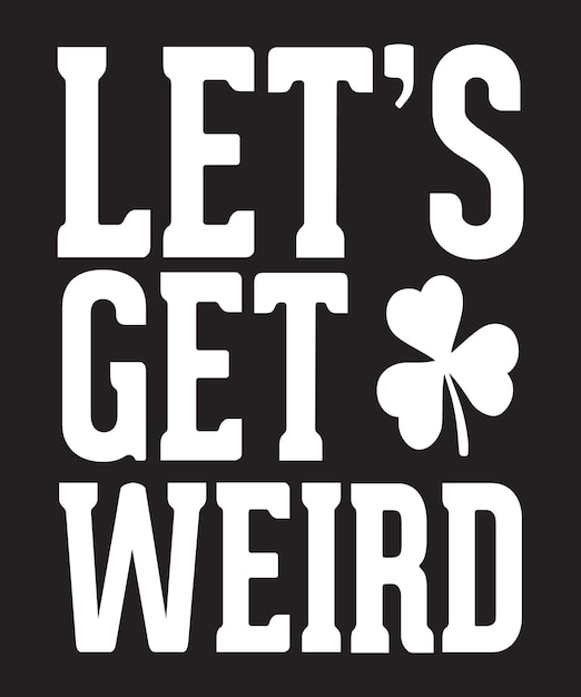 LET'S GET WEIRD TSHIRT DESIGN 