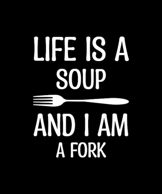 LIFE IS A SOUP AND I AM FORK. T-SHIRT DESIGN. PRINT TEMPLATE. TYPOGRAPHY VECTOR ILLUSTRATION.