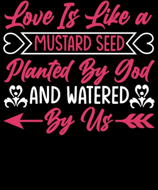 Love is like a mustard seed planted by God and watered by us, Valentine Typography T-shirt designs.