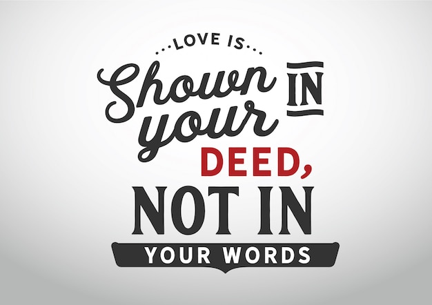 Love is shown on your deed, not in your words. Lettering 