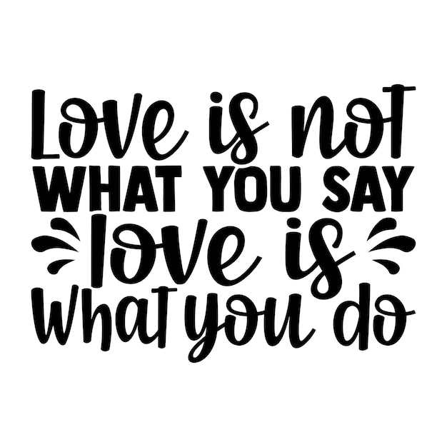 Love is not what you say love is what you do calligraphy typography t shirt design