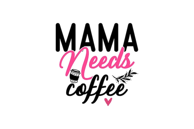 Mama needs coffee typography for a t - shirt.