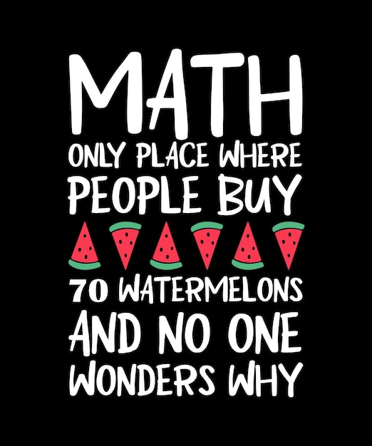 MATH THE ONLY PLACE WHERE PEOPLE BUY 70 WATERMELONS AND NO ONE WONDERS WHY TSHIRT DESIGN PRINT