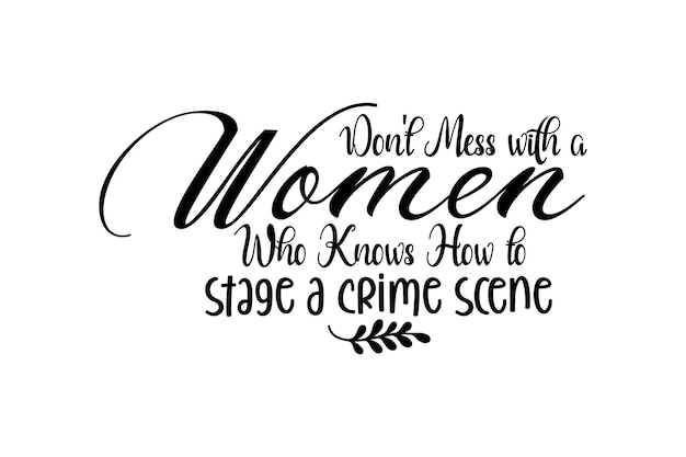 Don't Mess with a Women Who Knows How to stage a crime scene svg