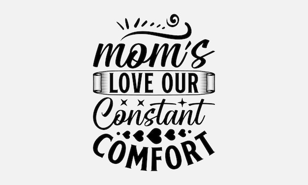 Moms Love Our Constant Comfort Mothers Day TShirt Design Hand Drawn Typography Vector Quotes