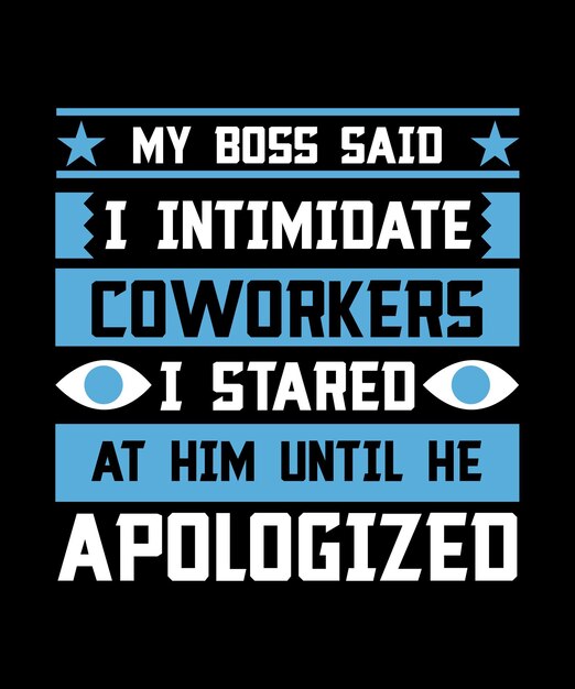 MY BOSS SAID I INTIMIDATE COWORKERS I STARED AT HIM UNTIL HE APOLOGIZED TSHIRT DESIGN PRINT