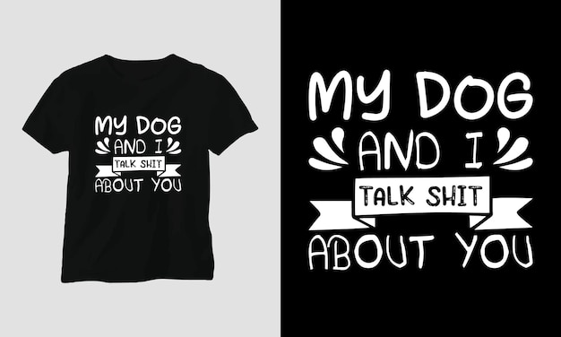 My dog and I talk shit about you - Dog quotes T-shirt and apparel design.