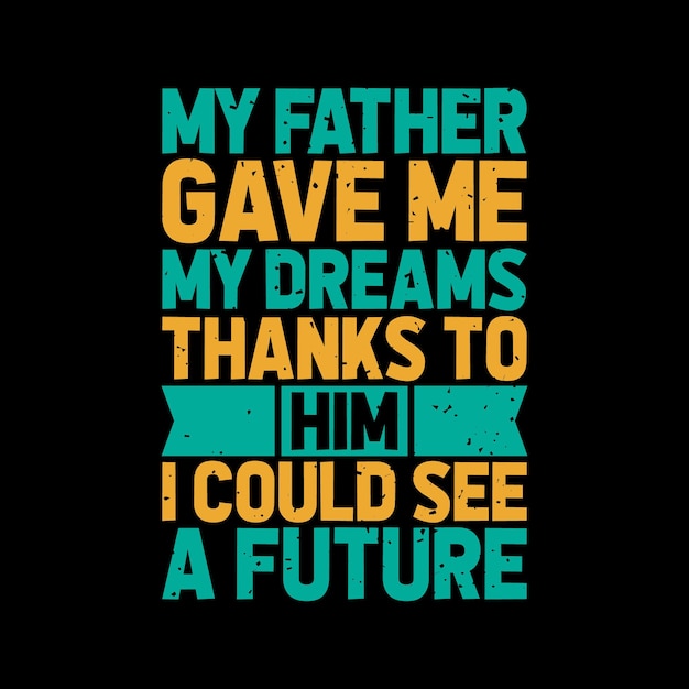 my father gave me my dreams thanks to him i could see a future typography lettering tshirt design