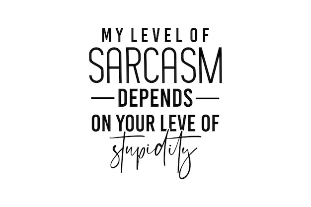 My Level of Sarcasm Depends on Your Level of stupidity