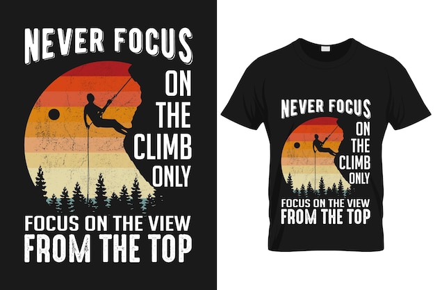 Never focus on the climb only focus on the view from the top custom vector t-shirt