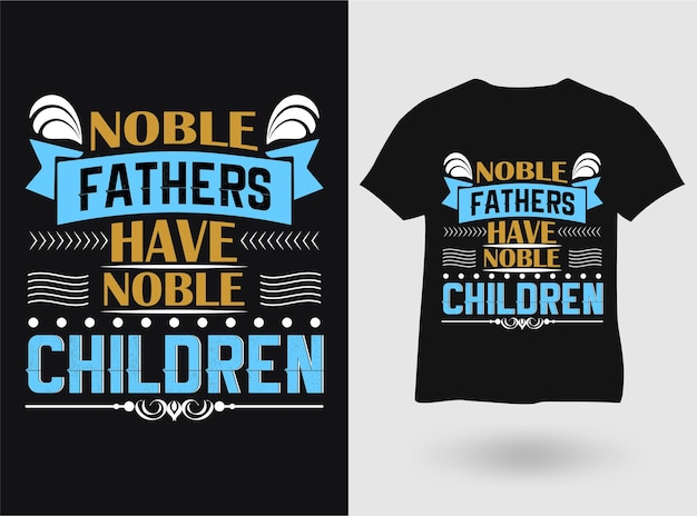 Noble fathers have noble children typography tshirt craft design