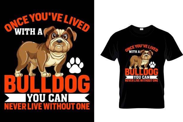 Once youve lived with a bulldog you can never live without one Dog T Shirt Design