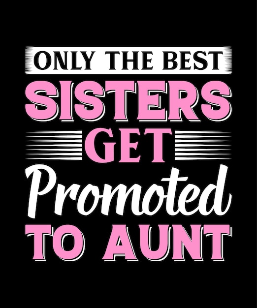 Only the Best Sisters Get Promoted to Aunt
AUNT T shirt Design.