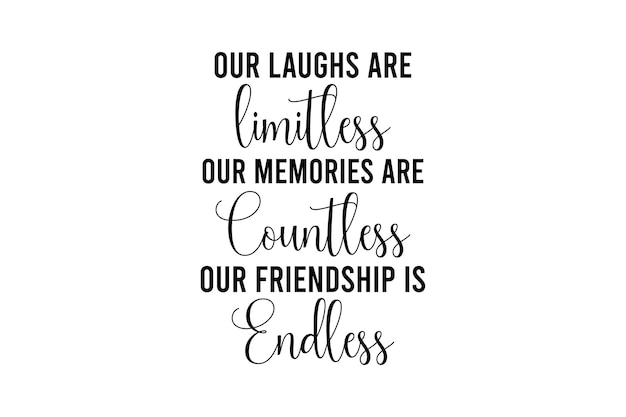 Our Laughs are Limitless Our Memories are Countless our friendship is endless