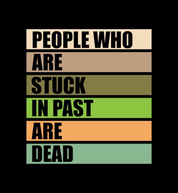 PEOPLE WHO ARE STUCK, IN PAST ARE DEAD. MOTIVATIONAL T-SHIRT DESIGN.