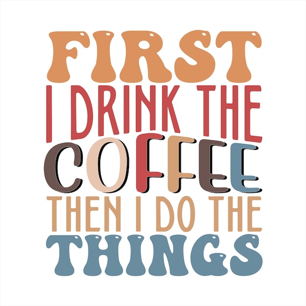 A poster that says first i drink the coffee then i do the things.