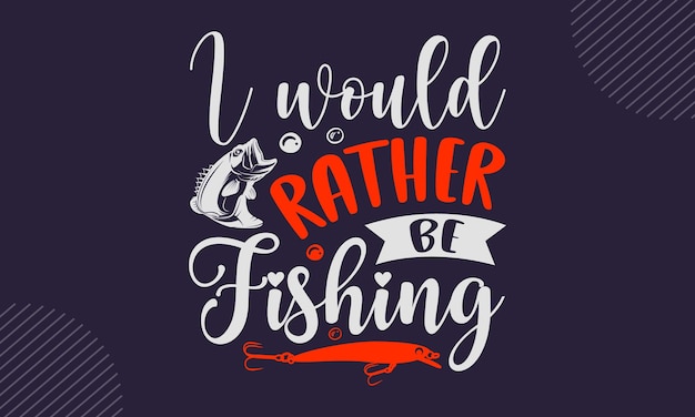 Vector a poster that says i would rather be fishing.