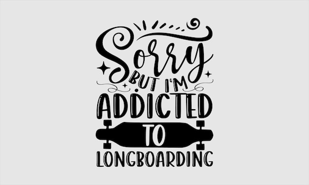 Vector a poster that says sorry but i'm addicted to longboarding.