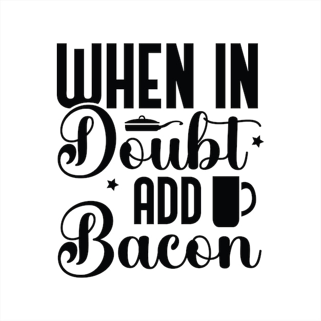 A poster that says when in doubt add bacon.