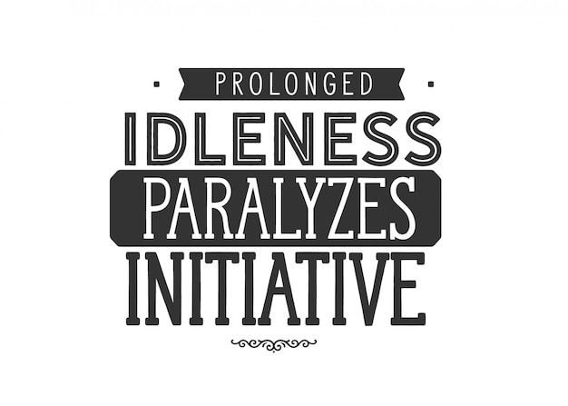 Prolonged idleness paralyzes initiative