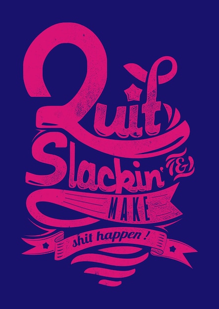 Quit slackin' Make shit happen