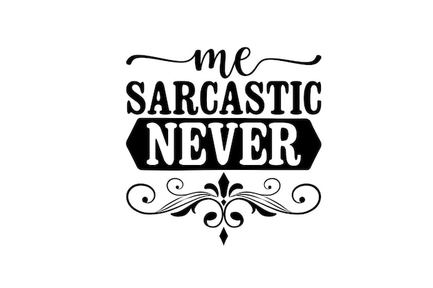 A quote about me sarcastic never.