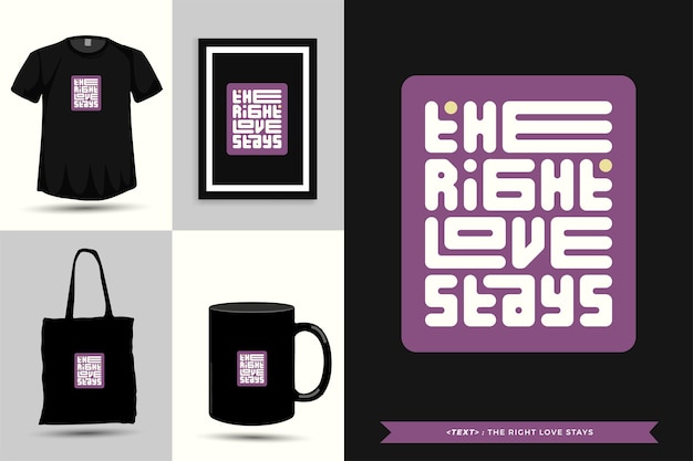 Quote Motivation Typography Tshirt the right love stays for print. Typographic lettering vertical design template poster, clothing, mug, tote bag, and merchandise