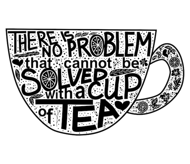 Quote There is no problem that could not be solved with a cup of tea Lettering inscribed in the shape of a cup of tea Tea love concept