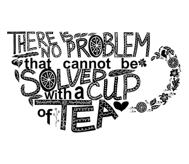 Quote There is no problem that could not be solved with a cup of tea Lettering inscribed in the shape of a cup of tea Tea love concept