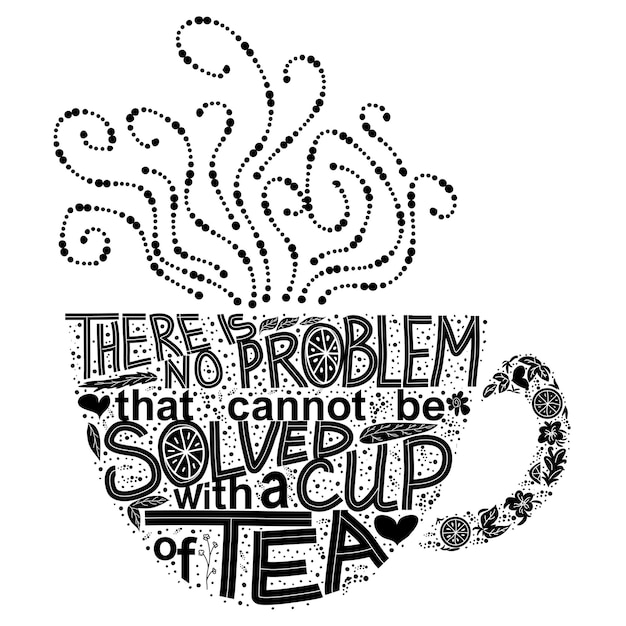 Quote There is no problem that could not be solved with a cup of tea Lettering inscribed in the shape of a cup of tea Tea love concept