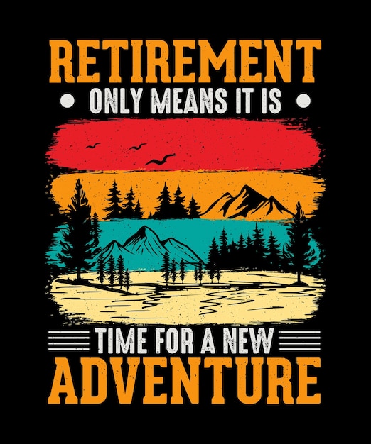 Retirement Only Means It is Time For A New Adventure Mountain Adventure Tshirt Design