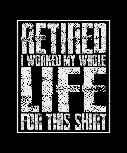 Retirement TShirt Design Retired I Worked My Whole Life For This Shirt