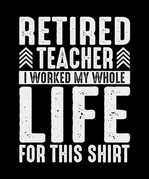 Retirement TShirt Design Retired Teacher I Worked My Whole Life For This Shirt