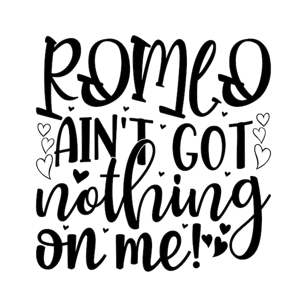 Romeo ain't got nothing on me Lettering design for greeting banners Mouse Pads Prints Cards and