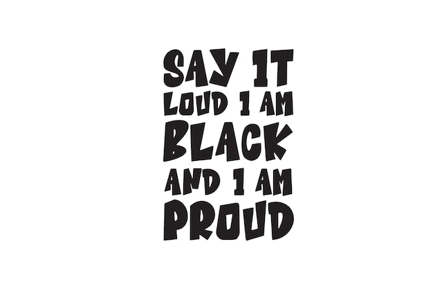 Say It Loud I'm Black And I Am Proud Svg