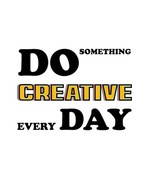 DO SOMETHING CREATIVE EVERY DAY. T-SHIRT DESIGN.