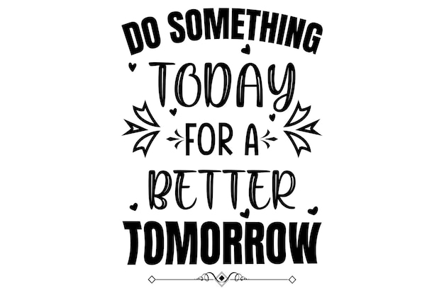 Vector do something today for a better tomorrow t shirt design