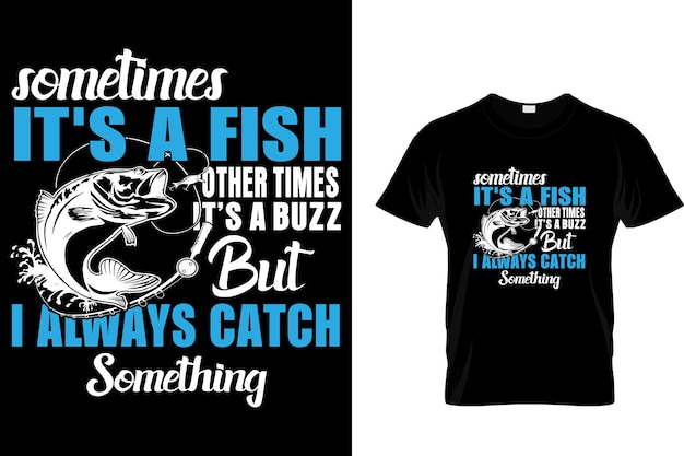 Sometimes it's a fish other times it's a buzz but i always catch something - Fishing T-shirt Design