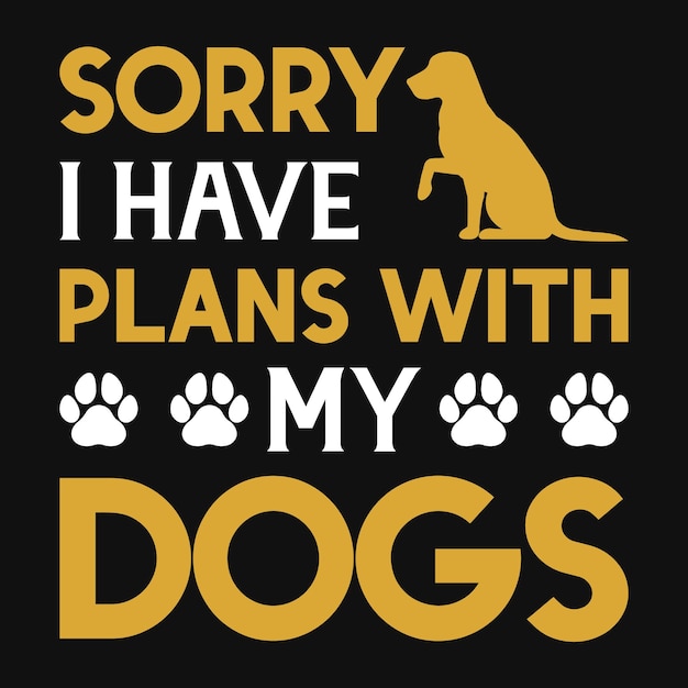 Sorry i have plans with my dogs tshirt design