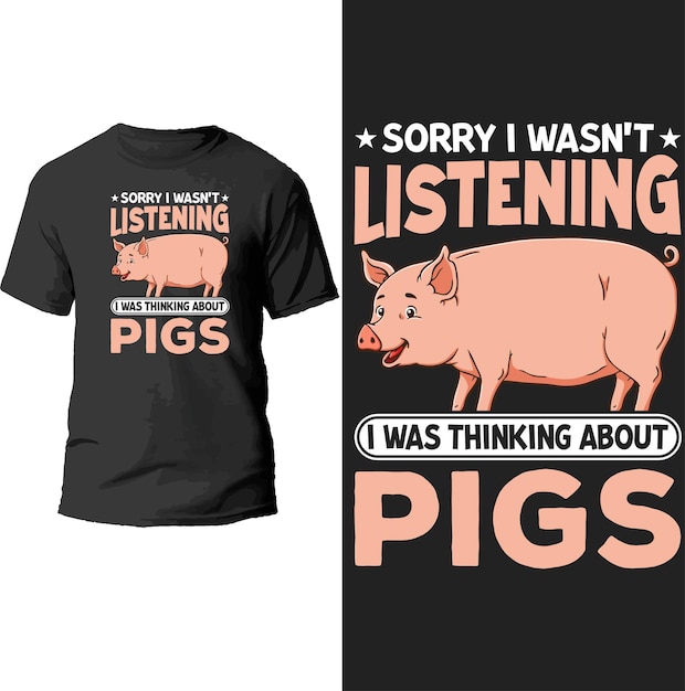 sorry i wasn't listening i was thinking about pigs t shirt design.