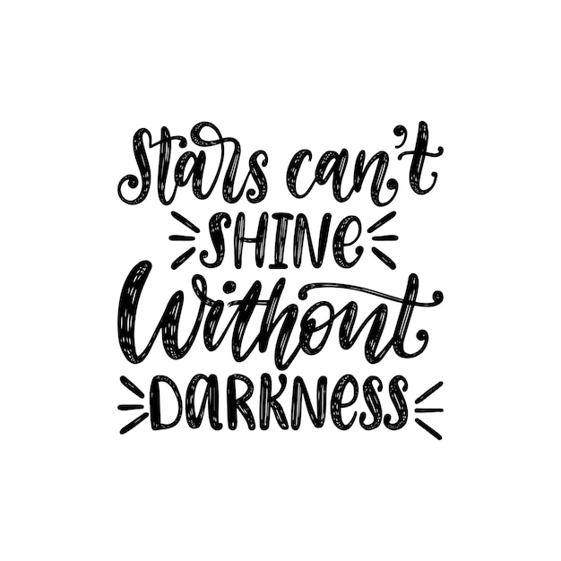 Stars Cannot Shine Without Darkness, hand lettering. Vector calligraphic illustration on white background. Inspirational romantic poster, card etc.