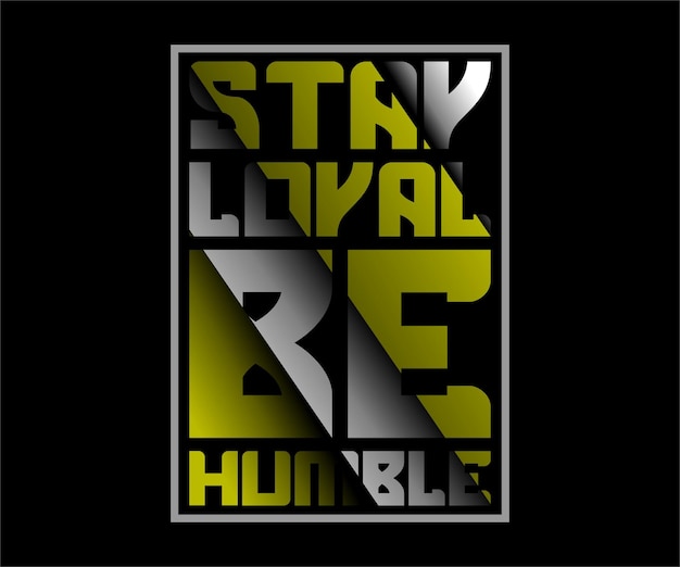 Stay Loyal Be Humble, vector typography t-shirt design