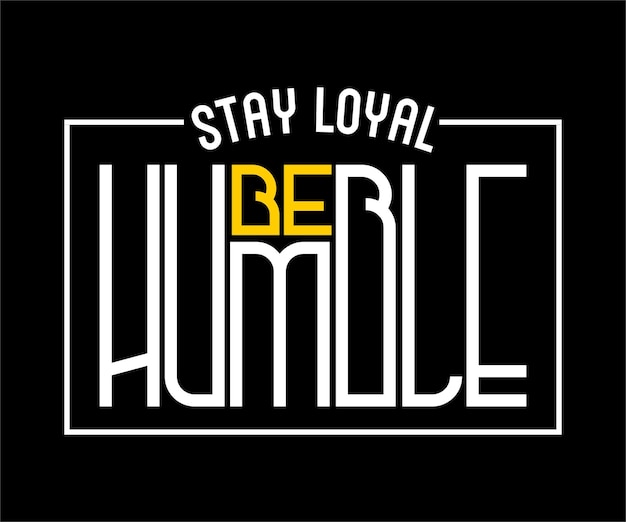 Stay Loyal Be Humble, vector typography t-shirt design