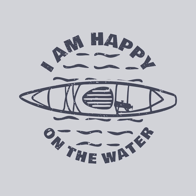 T shirt design i am happy on the water with kayak vintage illustration