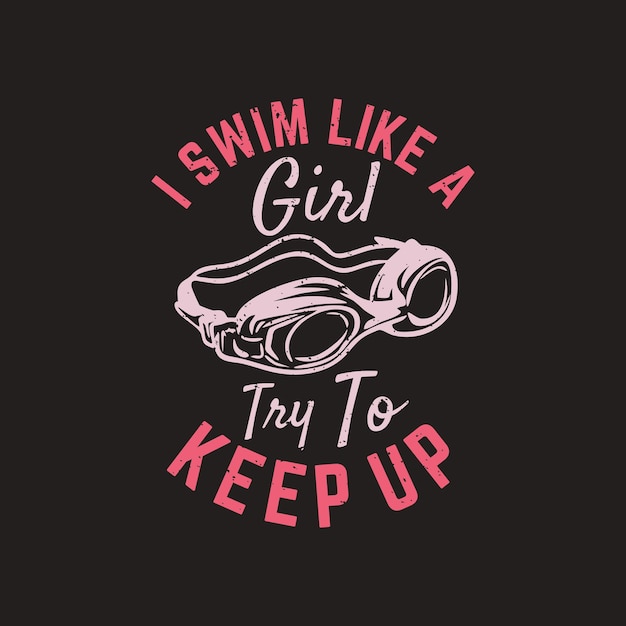 T shirt design i swim like a girl try to keep up with swimming goggles and dark brown background vintage illustration