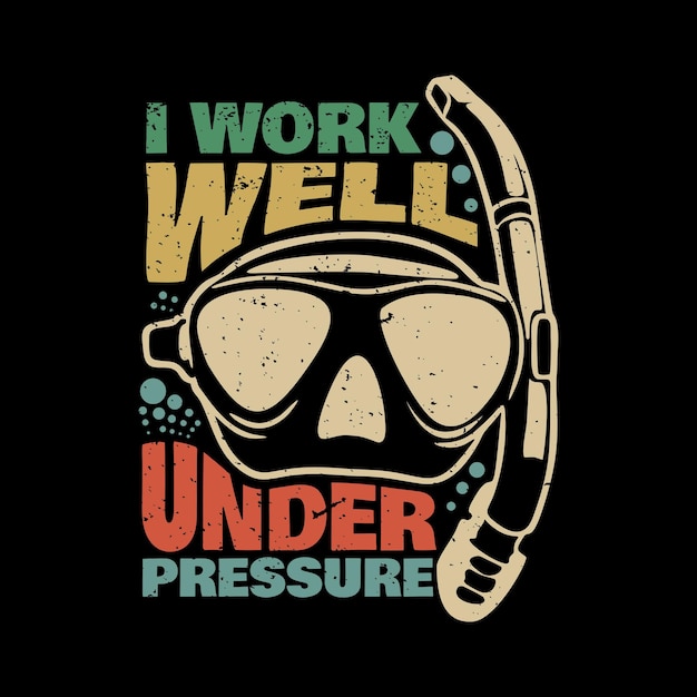 T shirt design i work well under pressure with diving goggles and black background vintage illustration