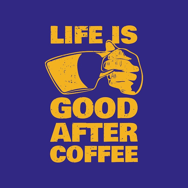 T shirt design life is good after coffee life is good after coffee with hand holding cup a coffee and blue background vintage illustration