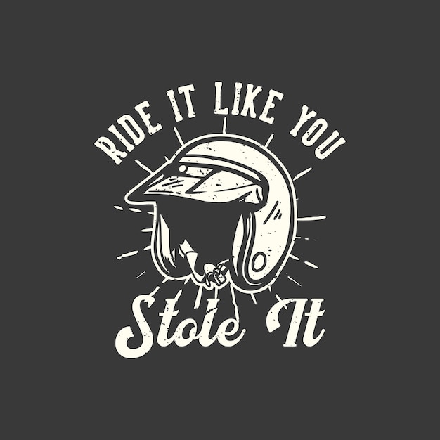 T-shirt design slogan typography ride it like you stole it with motorcycle helmet vintage illustration